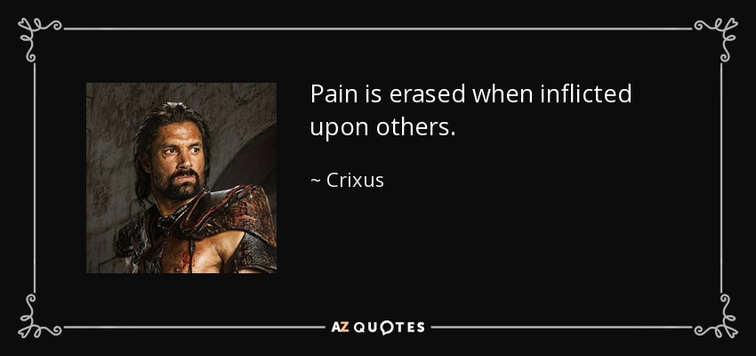 Pain is erased when inflicted upon others. - Crixus