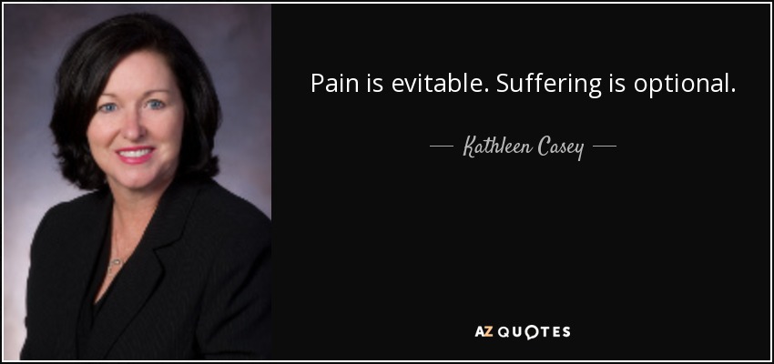 Pain is evitable. Suffering is optional. - Kathleen Casey