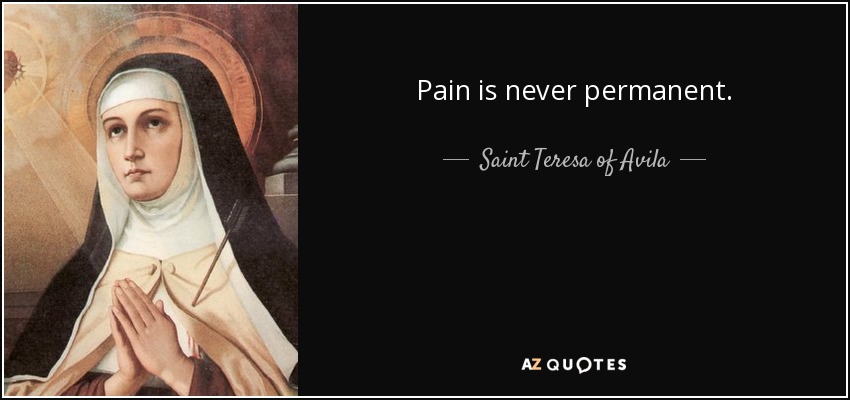 Pain is never permanent. - Teresa of Avila