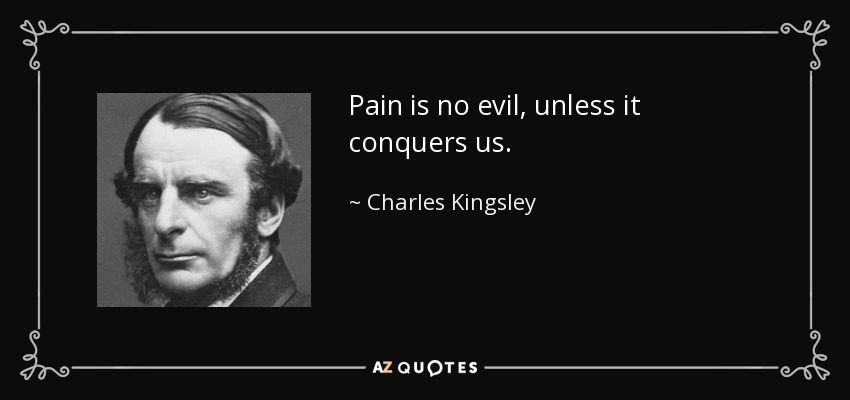 Pain is no evil, unless it conquers us. - Charles Kingsley