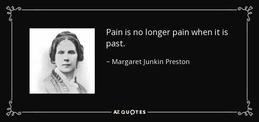 Pain is no longer pain when it is past. - Margaret Junkin Preston