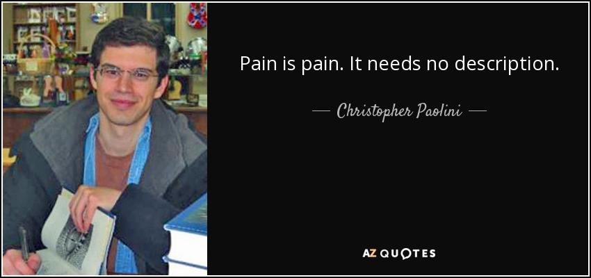 Pain is pain. It needs no description. - Christopher Paolini