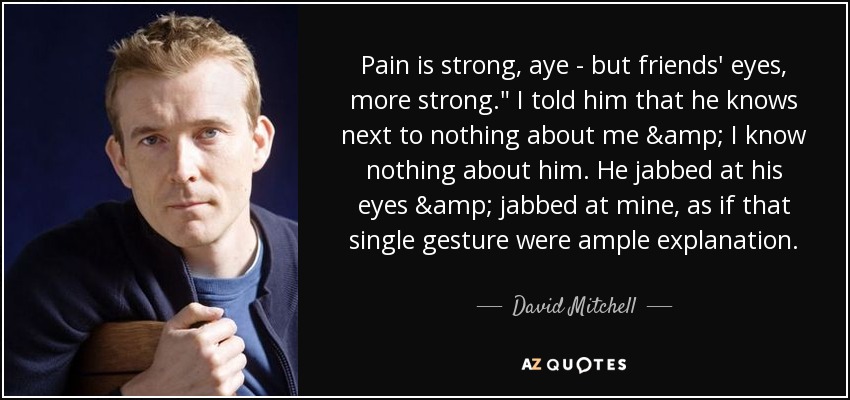 Pain is strong, aye - but friends' eyes, more strong.