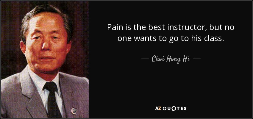 Pain is the best instructor, but no one wants to go to his class. - Choi Hong Hi