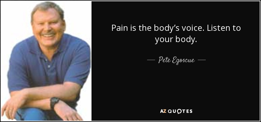 Pain is the body’s voice. Listen to your body. - Pete Egoscue