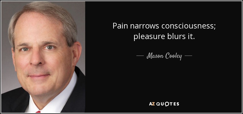 Pain narrows consciousness; pleasure blurs it. - Mason Cooley