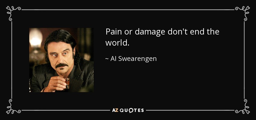 Pain or damage don't end the world. - Al Swearengen