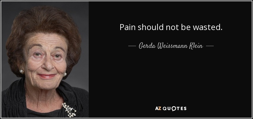 Pain should not be wasted. - Gerda Weissmann Klein