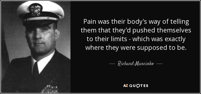 Pain was their body's way of telling them that they'd pushed themselves to their limits - which was exactly where they were supposed to be. - Richard Marcinko