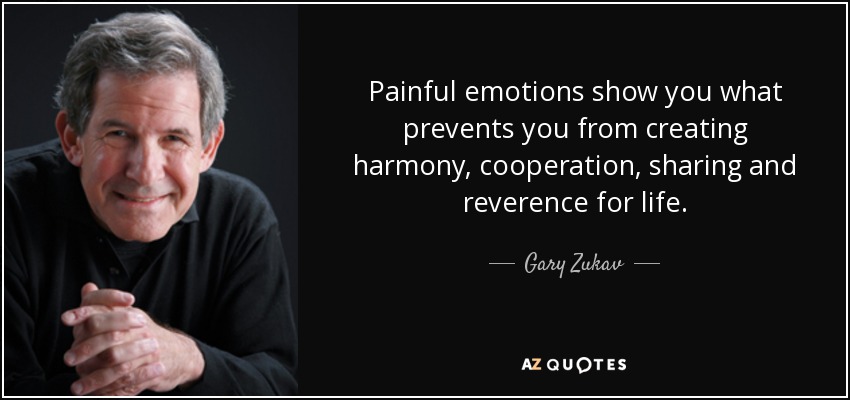 Painful emotions show you what prevents you from creating harmony, cooperation, sharing and reverence for life. - Gary Zukav