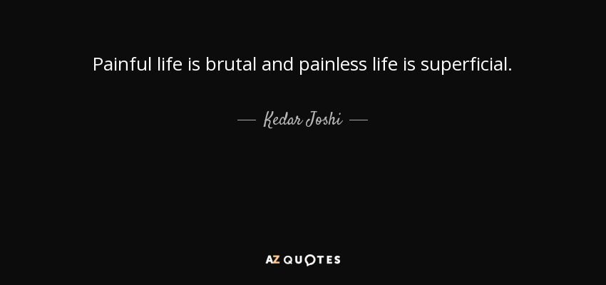 Painful life is brutal and painless life is superficial. - Kedar Joshi