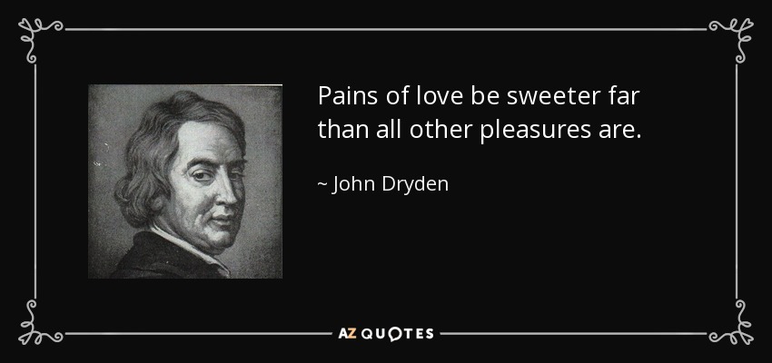 Pains of love be sweeter far than all other pleasures are. - John Dryden