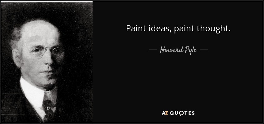 Paint ideas, paint thought. - Howard Pyle