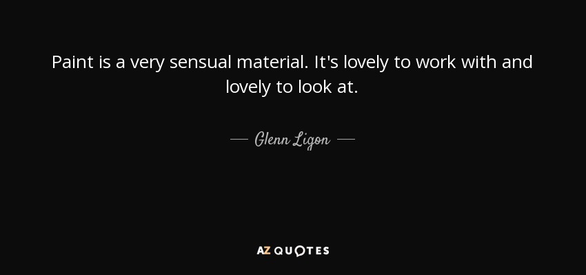 Paint is a very sensual material. It's lovely to work with and lovely to look at. - Glenn Ligon