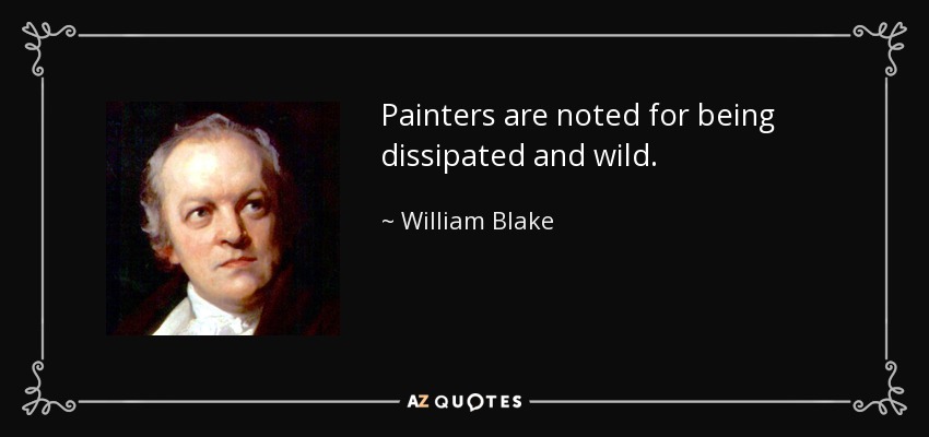 Painters are noted for being dissipated and wild. - William Blake