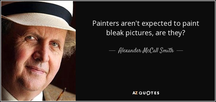 Painters aren't expected to paint bleak pictures, are they? - Alexander McCall Smith