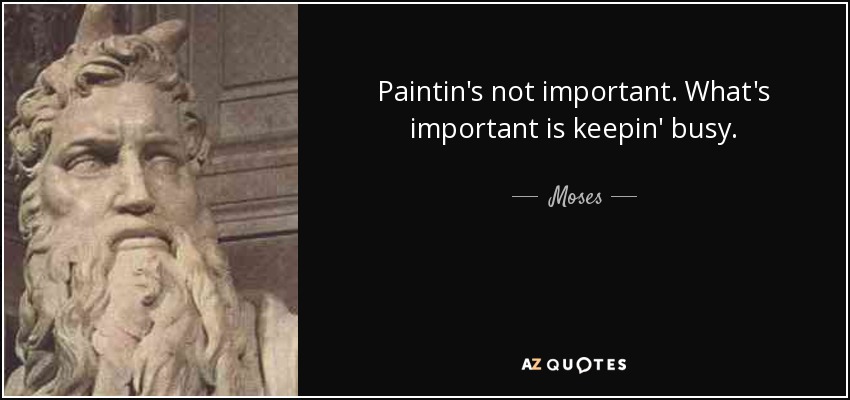 Paintin's not important. What's important is keepin' busy. - Moses