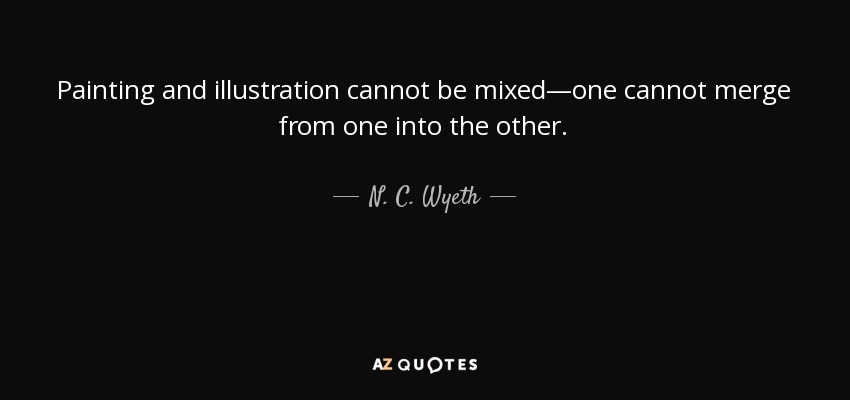 Painting and illustration cannot be mixed—one cannot merge from one into the other. - N. C. Wyeth
