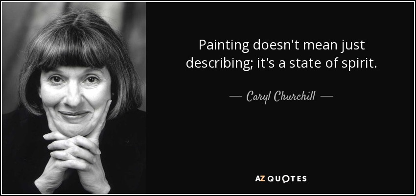Painting doesn't mean just describing; it's a state of spirit. - Caryl Churchill