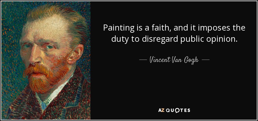 Painting is a faith, and it imposes the duty to disregard public opinion. - Vincent Van Gogh
