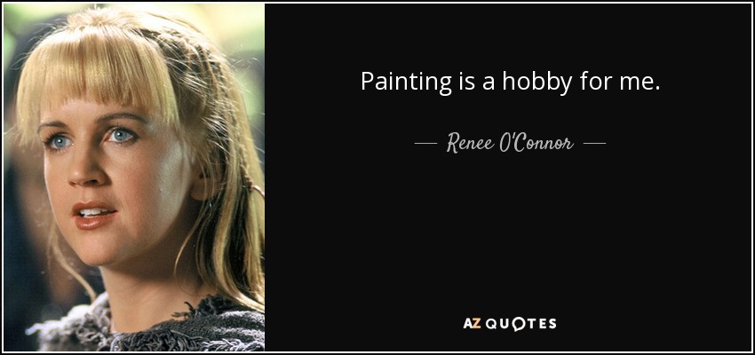 Painting is a hobby for me. - Renee O'Connor