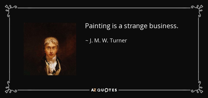 Painting is a strange business. - J. M. W. Turner