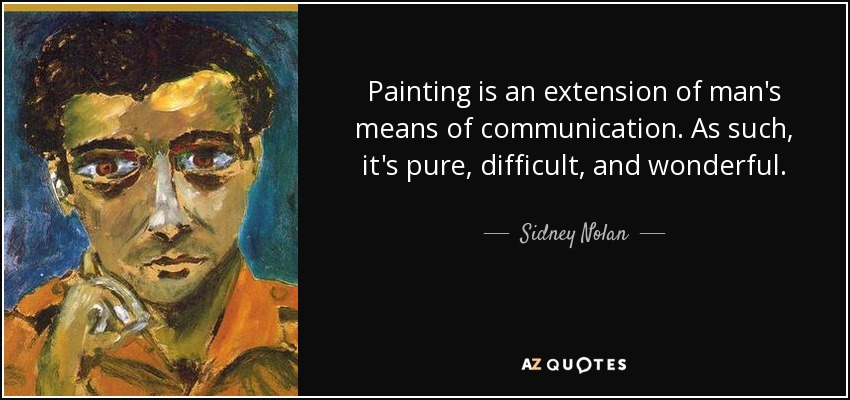 Painting is an extension of man's means of communication. As such, it's pure, difficult, and wonderful. - Sidney Nolan