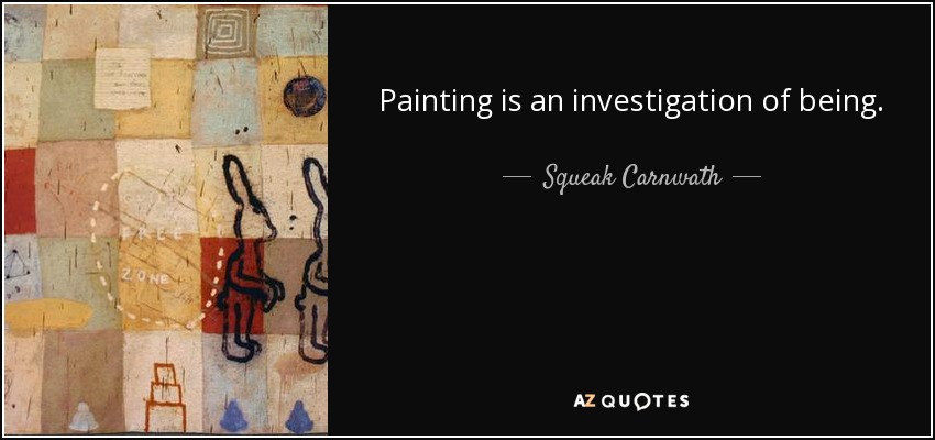 Painting is an investigation of being. - Squeak Carnwath