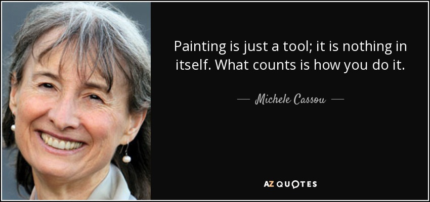 Painting is just a tool; it is nothing in itself. What counts is how you do it. - Michele Cassou