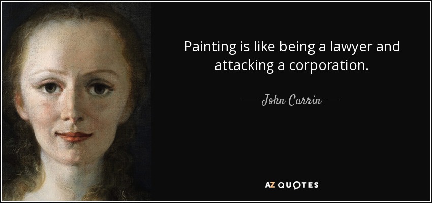 Painting is like being a lawyer and attacking a corporation. - John Currin