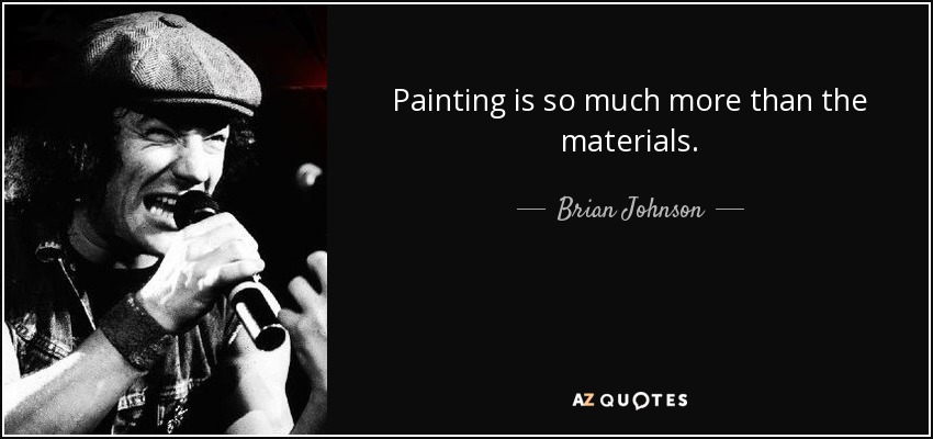 Painting is so much more than the materials. - Brian Johnson