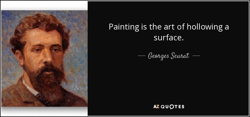 Painting is the art of hollowing a surface. - Georges Seurat