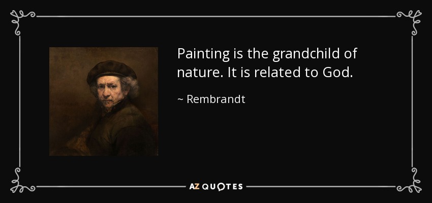 Painting is the grandchild of nature. It is related to God. - Rembrandt