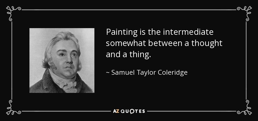 Painting is the intermediate somewhat between a thought and a thing. - Samuel Taylor Coleridge