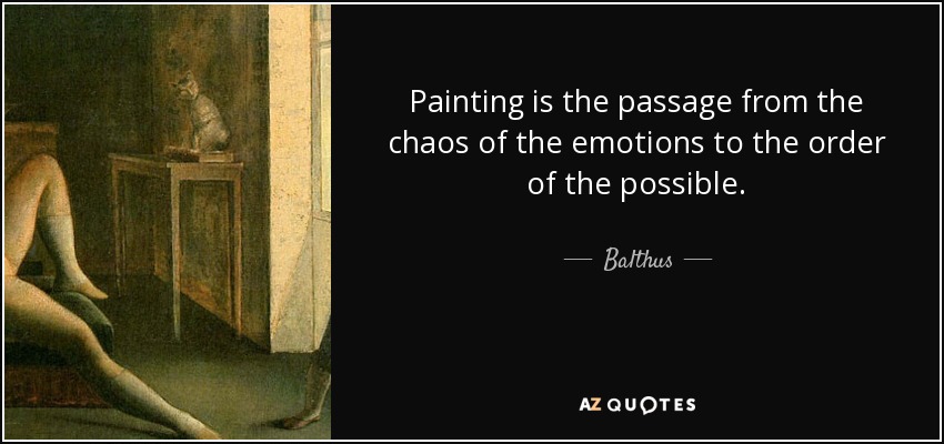 Painting is the passage from the chaos of the emotions to the order of the possible. - Balthus