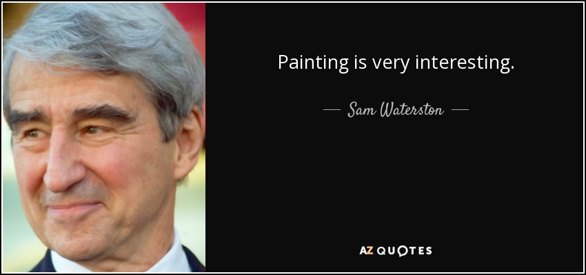 Painting is very interesting. - Sam Waterston