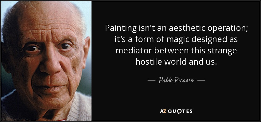 Painting isn't an aesthetic operation; it's a form of magic designed as mediator between this strange hostile world and us. - Pablo Picasso