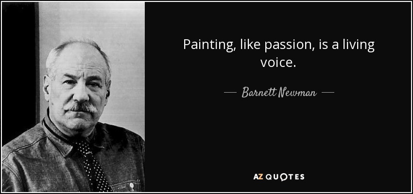 Painting, like passion, is a living voice. - Barnett Newman
