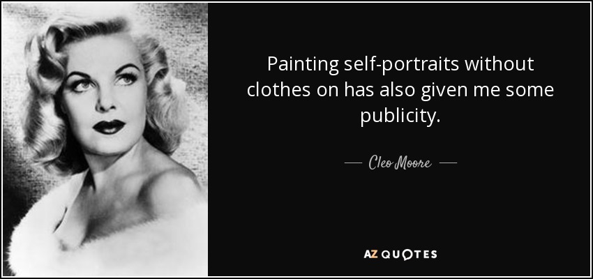 Painting self-portraits without clothes on has also given me some publicity. - Cleo Moore