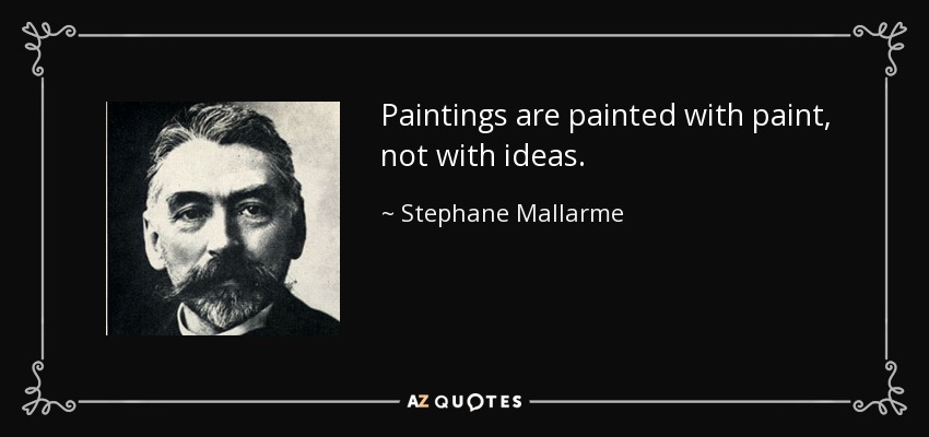 Paintings are painted with paint, not with ideas. - Stephane Mallarme
