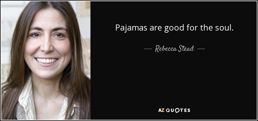 Pajamas are good for the soul. - Rebecca Stead