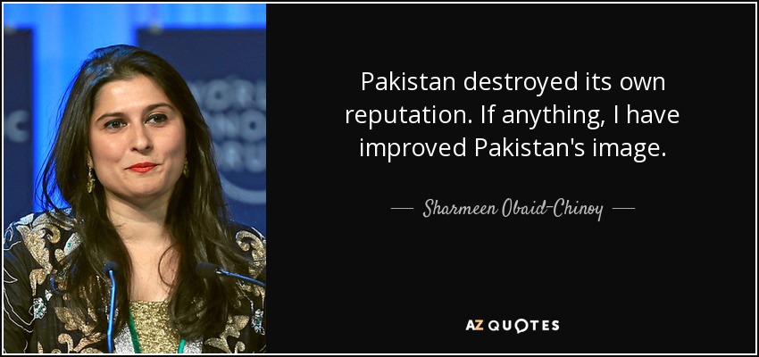 Pakistan destroyed its own reputation. If anything, I have improved Pakistan's image. - Sharmeen Obaid-Chinoy