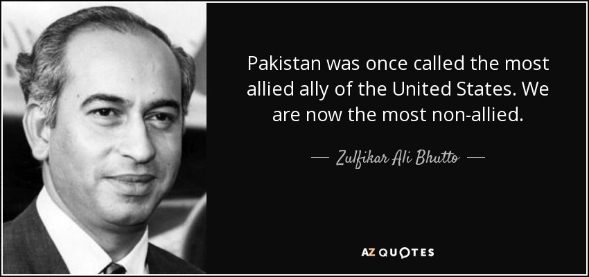 Pakistan was once called the most allied ally of the United States. We are now the most non-allied. - Zulfikar Ali Bhutto