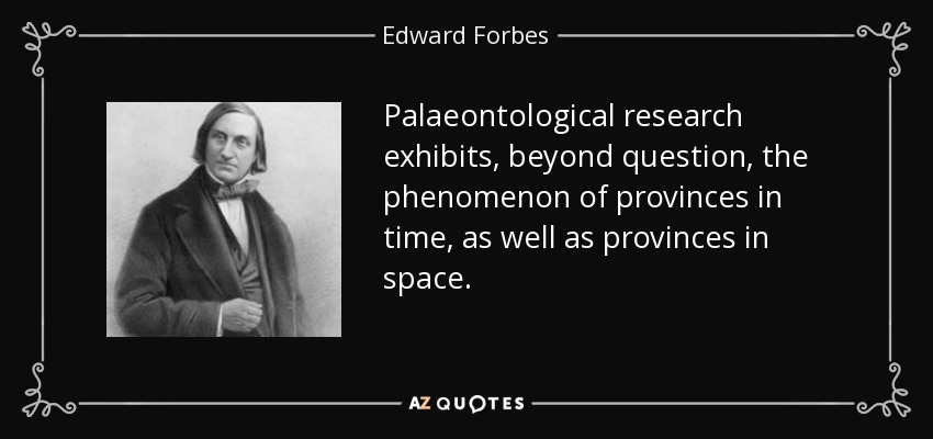 Palaeontological research exhibits, beyond question, the phenomenon of provinces in time, as well as provinces in space. - Edward Forbes