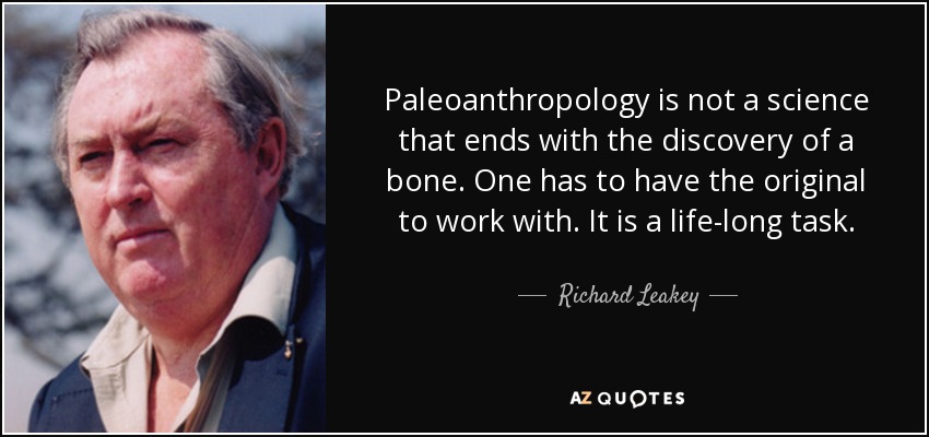 Paleoanthropology is not a science that ends with the discovery of a bone. One has to have the original to work with. It is a life-long task. - Richard Leakey
