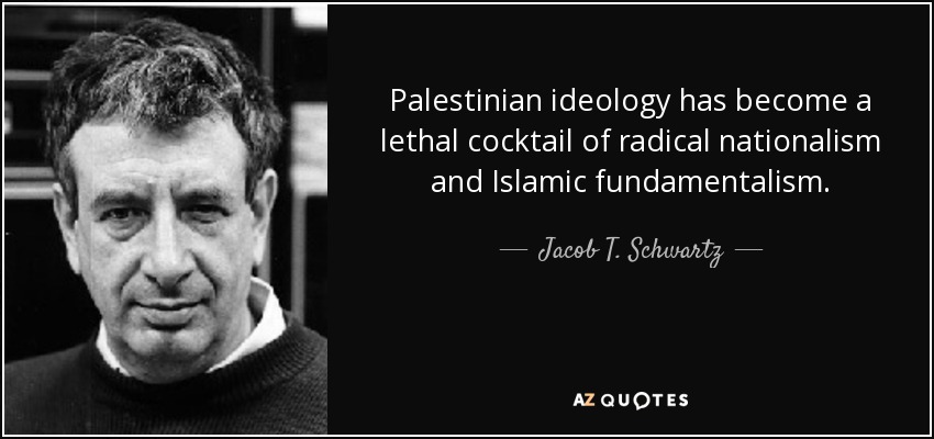 Palestinian ideology has become a lethal cocktail of radical nationalism and Islamic fundamentalism. - Jacob T. Schwartz