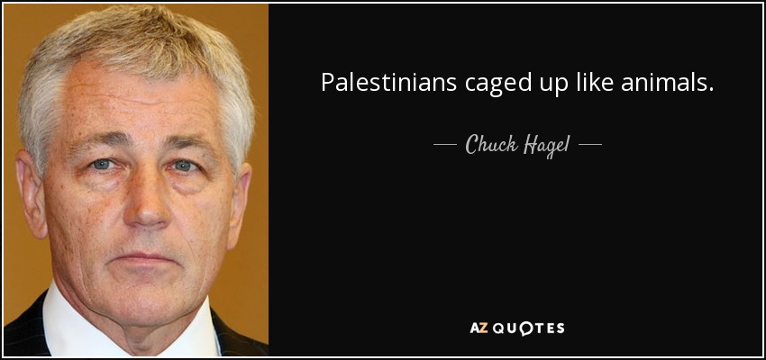 Palestinians caged up like animals. - Chuck Hagel