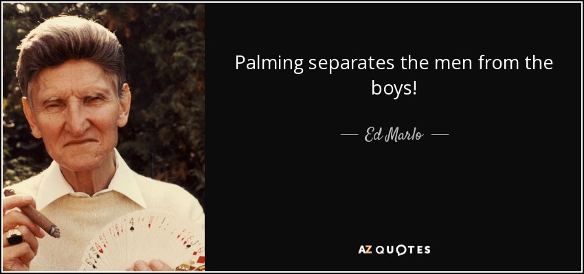 Palming separates the men from the boys! - Ed Marlo