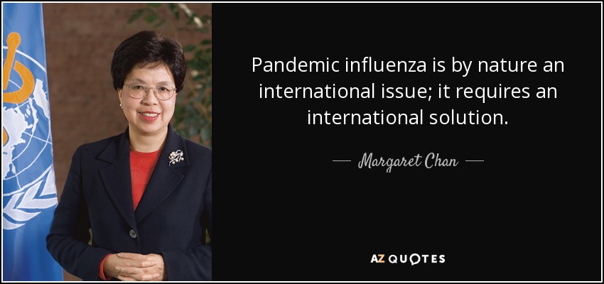 Pandemic influenza is by nature an international issue; it requires an international solution. - Margaret Chan