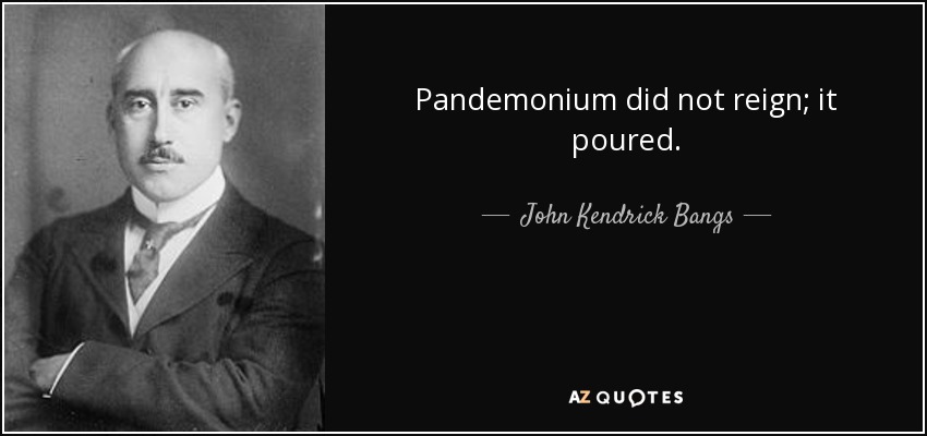 Pandemonium did not reign; it poured. - John Kendrick Bangs